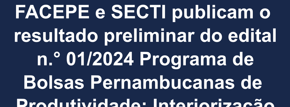 FACEPE PUBLICA RESULTADO PRELIMINAR PROGRAMA DE BOLSAS PERNAMBUCANAS DE PRDUTIVIDADE INTERIORIZAÇÃO