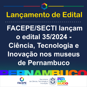 lancamento do edital 352024 - ciencia tecnologia e inovacao nos museus de pernambuco