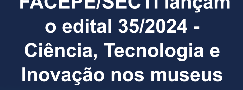 lancamento do edital 352024 - ciencia tecnologia e inovacao nos museus de pernambuco