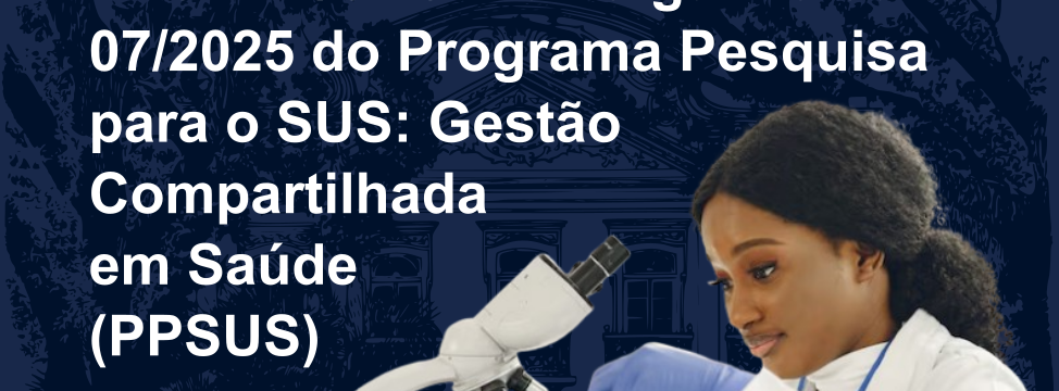 lancamento do edital 07 2025 do Programa Pesquisa para o SUS Gestao Compartilhada em Saude (PPSUS) - ver 02